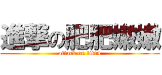 進撃の肥肥嫩嫩 (attack on titan)