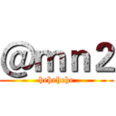 ＠ｍｎ２ (hehehehe)