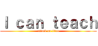 Ｉ ｃａｎ ｔｅａｃｈ (attack on titan)