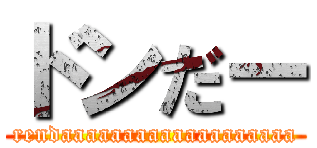 ドンだー (rendaaaaaaaaaaaaaaaaaaa)