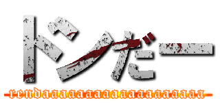 ドンだー (rendaaaaaaaaaaaaaaaaaaa)