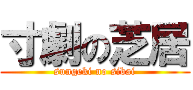 寸劇の芝居 (sungeki no sibai)