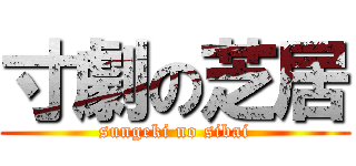 寸劇の芝居 (sungeki no sibai)