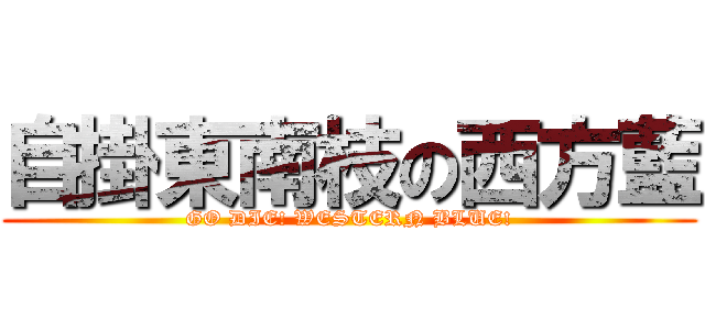 自掛東南枝の西方藍 (GO DIE! WESTERN BLUE!)