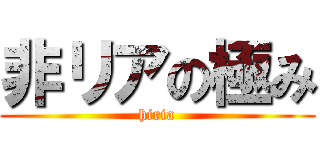 非リアの極み (hiria)