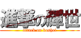 進撃の輝世 (attack on koshei)