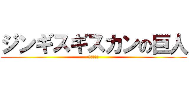 ジンギスギスカンの巨人 (人間の復讐)