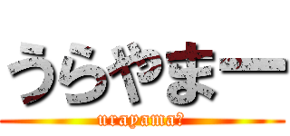 うらやまー (urayamaー)