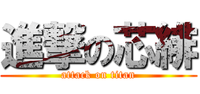 進撃の芯緋 (attack on titan)