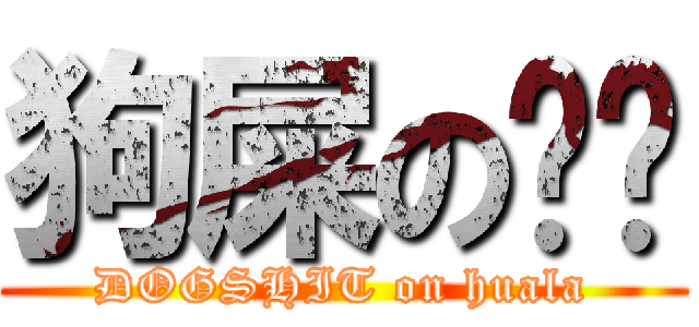 狗屎の华垃 (DOGSHIT on huala)