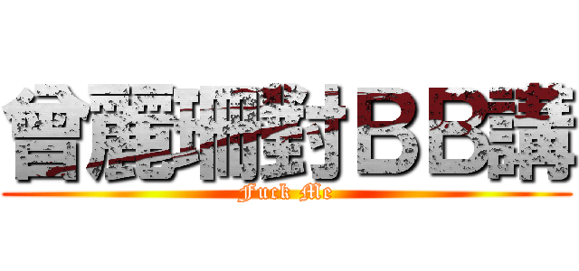 曾麗珊對ＢＢ講 (Fuck Me)