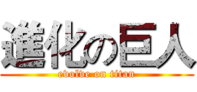 進化の巨人 (evolve on titan)