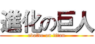 進化の巨人 (evolve on titan)