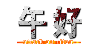 午 好 (attack on titan)