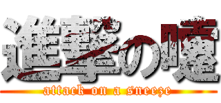 進撃の嚔 (attack on a sneeze)