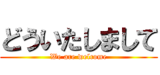 どういたしまして (We are welcome)