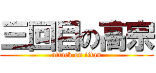 三回目の高宗 (attack on titan)