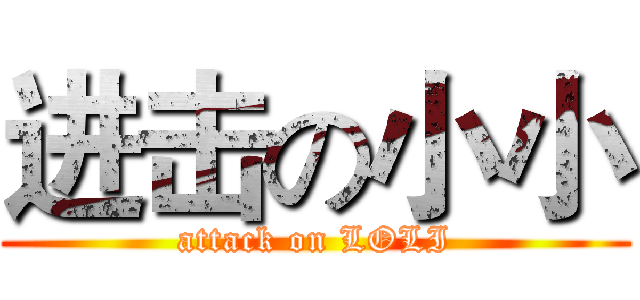 进击の小小 (attack on LOLI)