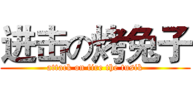进击の烤兔子 (attack on fire the tusik)