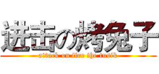 进击の烤兔子 (attack on fire the tusik)