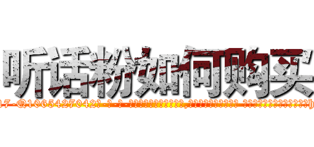 听话粉如何购买 (听话粉如何购买【电-话151x68344x817-Q1065427042元-吉-药-业】我们做的是长期生意,靠的是老客户长期支持 听话粉如何购买在发表了一篇http://sngk.net/to1r0X

参考消息网我们做的是长期生意,靠的是老客户长期支持也许我们早该意识到，就连鲍勃·霍斯金斯（金球奖戏剧类电影男主角 
)
