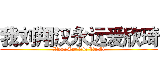 我刘翔汉永远爱欣琦 (Xiang Han love Xin Qi)