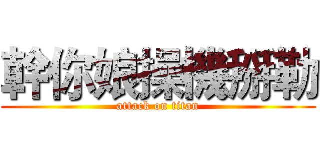 幹你娘操機掰勒 (attack on titan)