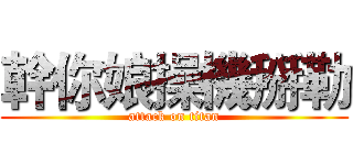 幹你娘操機掰勒 (attack on titan)
