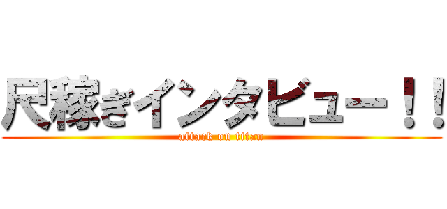 尺稼ぎインタビュー！！ (attack on titan)