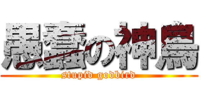 愚蠢の神鳥 (stupid godbird)