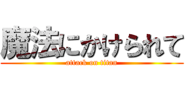 魔法にかけられて (attack on titan)