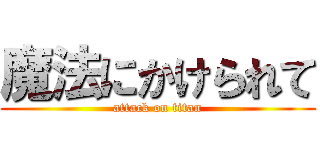 魔法にかけられて (attack on titan)