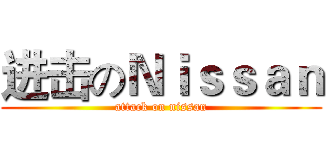 进击のＮｉｓｓａｎ (attack on nissan)