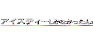アイスティーしかなかったんだけどいいかな (yajy&u)
