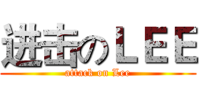 进击のＬＥＥ (attack on Lee)