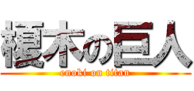 榎木の巨人 (enoki on titan)