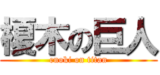 榎木の巨人 (enoki on titan)