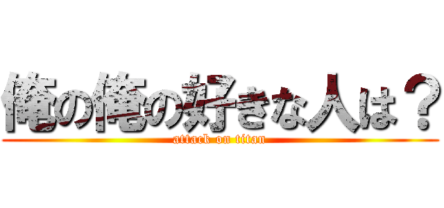 俺の俺の好きな人は？ (attack on titan)