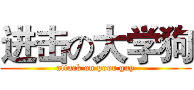 进击の大学狗 (attack on poor guy)