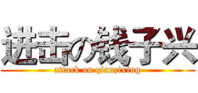 进击の钱子兴 (attack on qianzixing)