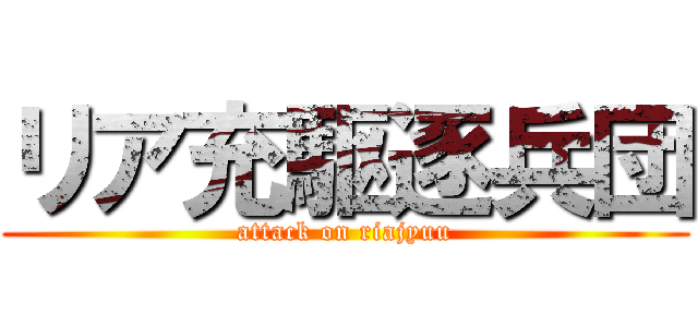 リア充駆逐兵団 (attack on riajyuu)