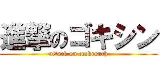 進撃のゴキシン (attack on cockroach)