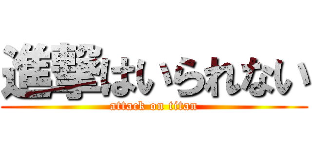 進撃はいられない (attack on titan)