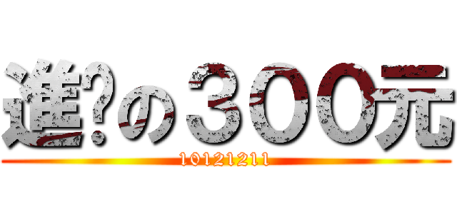 進擊の３００元 (10121211)