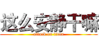 这么安静干嘛 (attack on titan)