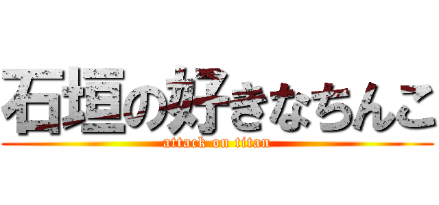 石垣の好きなちんこ (attack on titan)