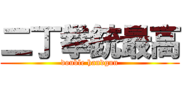 二丁拳銃最高 (double handgun)