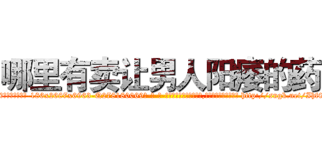 哪里有卖让男人阳痿的药 (哪里有卖让男人阳痿的药【电-186x2687x6963-Q278180069元-吉-药-业】我们做的是长期生意,靠的是老客户长期支持 http://sngk.net/Ihf0Wn
)
