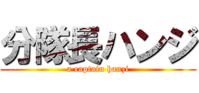 分隊長ハンジ (a captain hanzi)