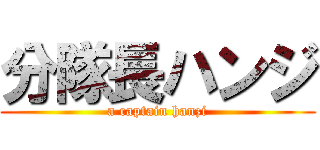 分隊長ハンジ (a captain hanzi)